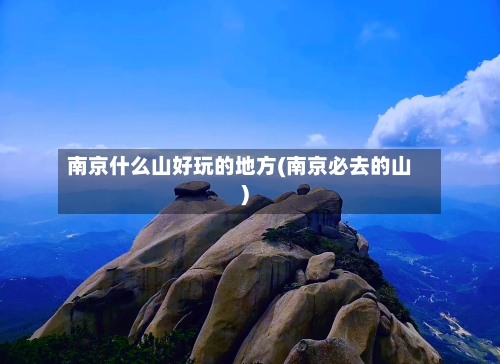 南京什么山好玩的地方(南京必去的山)