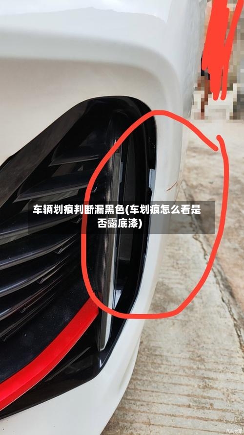 车辆划痕判断漏黑色(车划痕怎么看是否露底漆)
