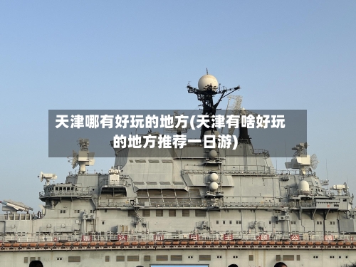 天津哪有好玩的地方(天津有啥好玩的地方推荐一日游)