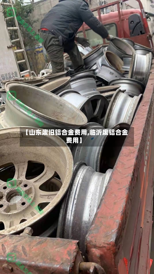 【山东废旧铝合金费用,临沂废铝合金费用】-第3张图片