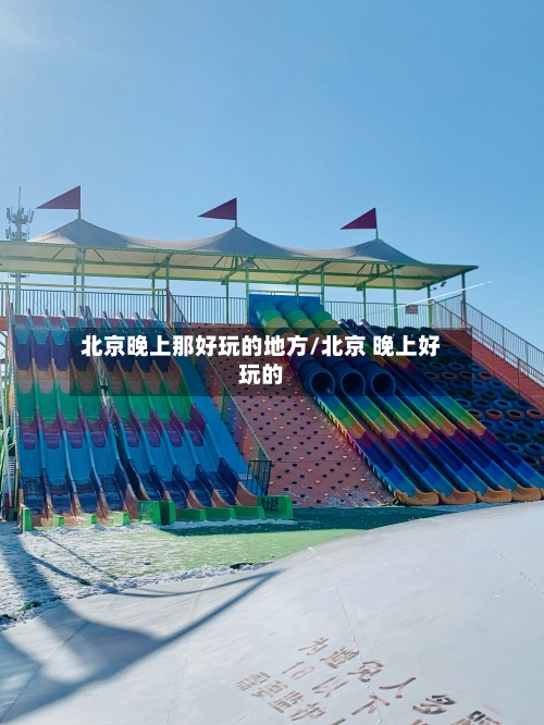 北京晚上那好玩的地方/北京 晚上好玩的