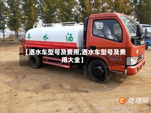 【洒水车型号及费用,洒水车型号及费用大全】