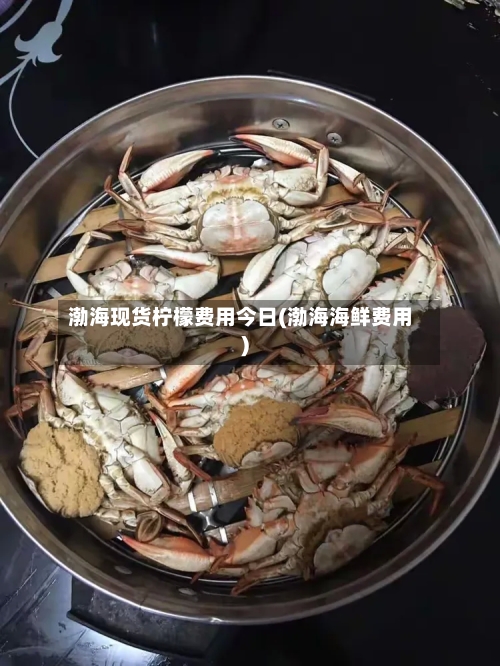 渤海现货柠檬费用今日(渤海海鲜费用)-第3张图片