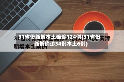 31省份新增本土确诊124例(31省份新增确诊34例本土6例)-第2张图片