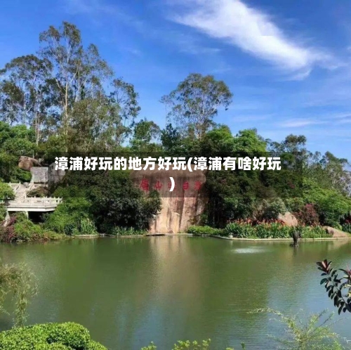 漳浦好玩的地方好玩(漳浦有啥好玩)