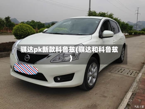 骐达pk新款科鲁兹(骐达和科鲁兹)