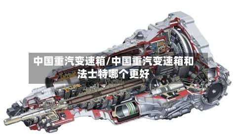 中国重汽变速箱/中国重汽变速箱和法士特哪个更好