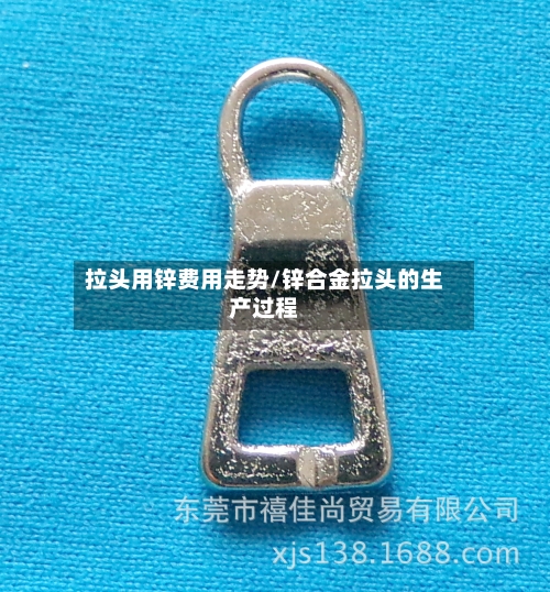 拉头用锌费用走势/锌合金拉头的生产过程-第2张图片