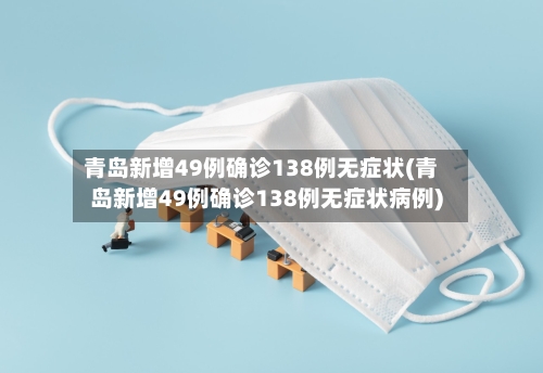 青岛新增49例确诊138例无症状(青岛新增49例确诊138例无症状病例)-第2张图片