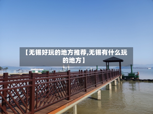 【无锡好玩的地方推荐,无锡有什么玩的地方】-第3张图片