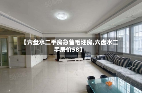 【六盘水二手房急售毛坯房,六盘水二手房价58】