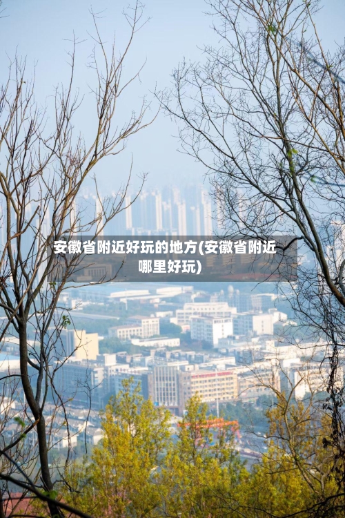 安徽省附近好玩的地方(安徽省附近哪里好玩)-第2张图片
