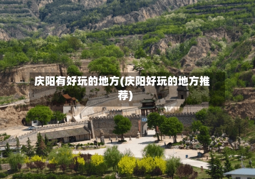 庆阳有好玩的地方(庆阳好玩的地方推荐)