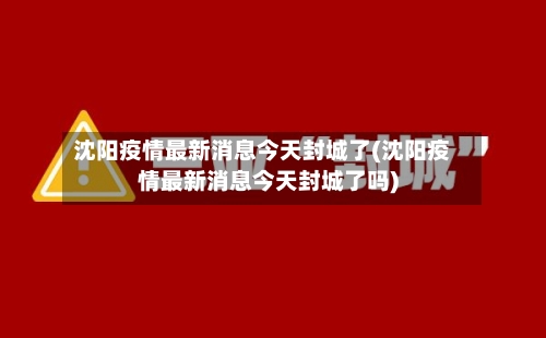 沈阳疫情最新消息今天封城了(沈阳疫情最新消息今天封城了吗)-第3张图片
