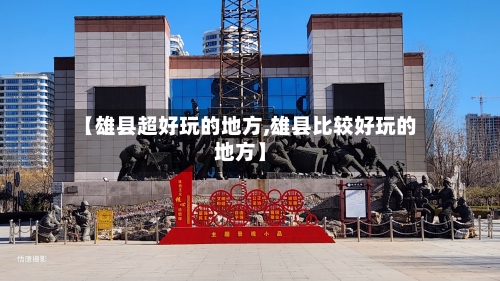 【雄县超好玩的地方,雄县比较好玩的地方】