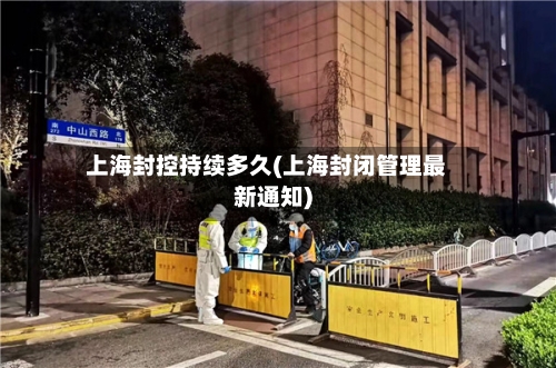 上海封控持续多久(上海封闭管理最新通知)-第3张图片