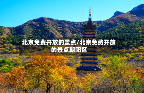 北京免费开放的景点/北京免费开放的景点朝阳区-第3张图片