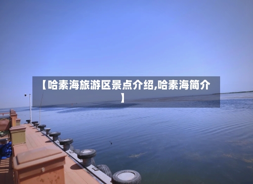 【哈素海旅游区景点介绍,哈素海简介】-第2张图片