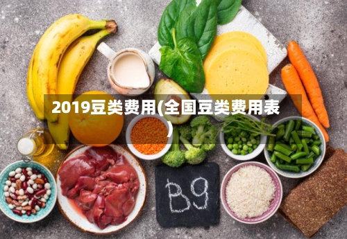 2019豆类费用(全国豆类费用表)