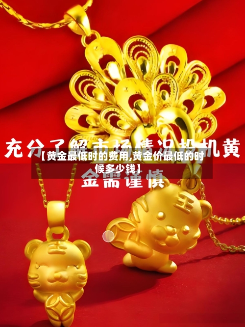 【黄金最低时的费用,黄金价最低的时候多少钱】