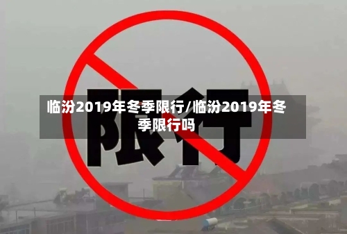 临汾2019年冬季限行/临汾2019年冬季限行吗-第2张图片
