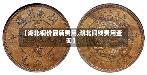 【湖北铜价最新费用,湖北铜钱费用查询】