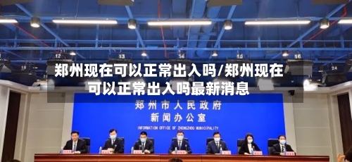 郑州现在可以正常出入吗/郑州现在可以正常出入吗最新消息-第2张图片