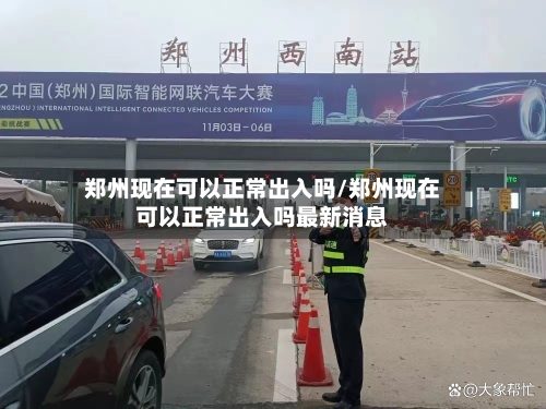 郑州现在可以正常出入吗/郑州现在可以正常出入吗最新消息-第3张图片