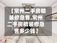 【常州二手房精装修急售,常州二手房精装修急售多少钱】