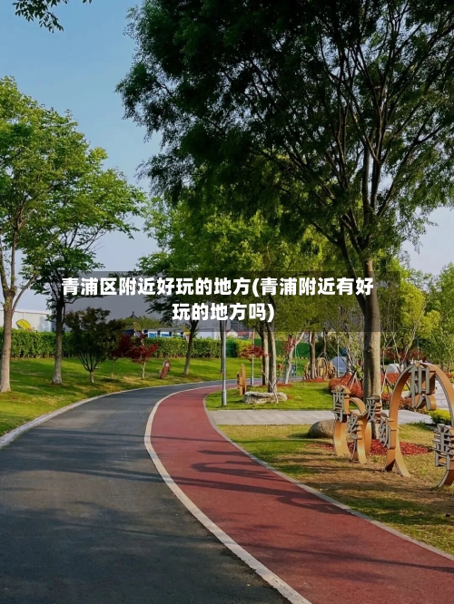 青浦区附近好玩的地方(青浦附近有好玩的地方吗)