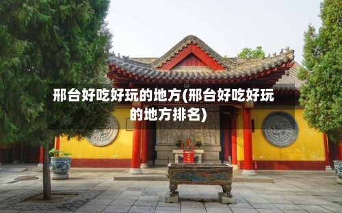 邢台好吃好玩的地方(邢台好吃好玩的地方排名)-第2张图片