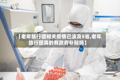 【老年旅行团相关疫情已波及5省,老年旅行团真的有政府补贴吗】