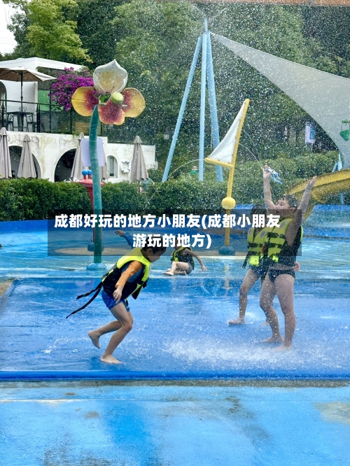 成都好玩的地方小朋友(成都小朋友游玩的地方)