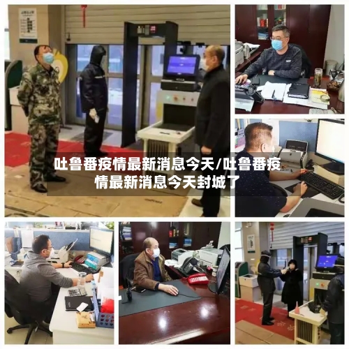 吐鲁番疫情最新消息今天/吐鲁番疫情最新消息今天封城了-第2张图片