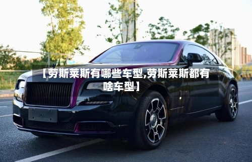 【劳斯莱斯有哪些车型,劳斯莱斯都有啥车型】-第3张图片