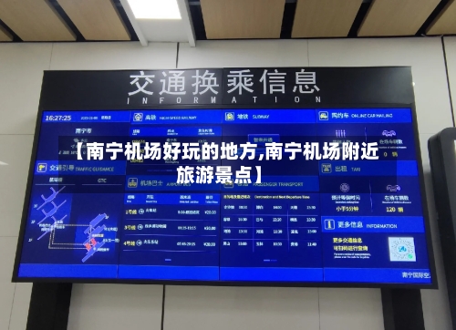 【南宁机场好玩的地方,南宁机场附近旅游景点】-第3张图片