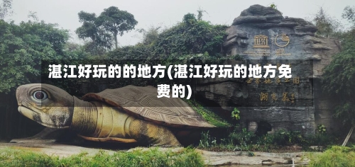 湛江好玩的的地方(湛江好玩的地方免费的)-第2张图片