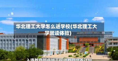 华北理工大学怎么进学校(华北理工大学就读体验)