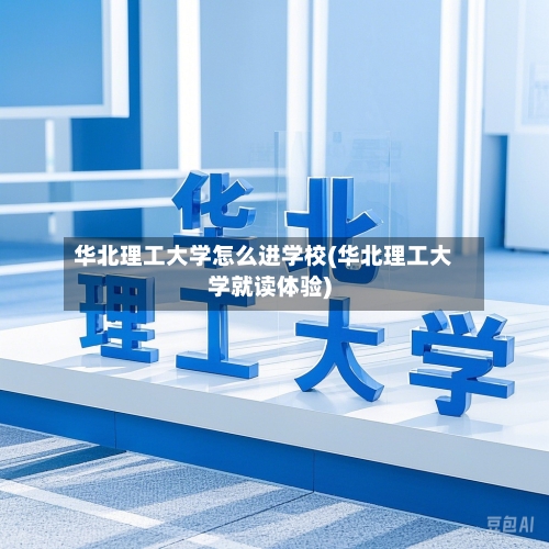 华北理工大学怎么进学校(华北理工大学就读体验)-第3张图片