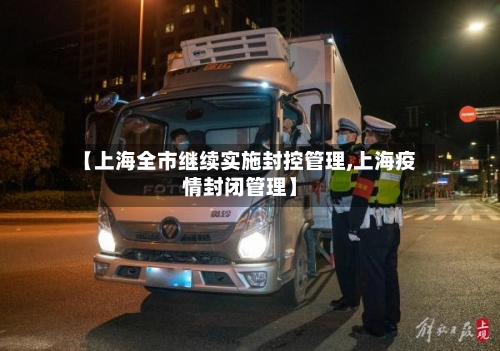【上海全市继续实施封控管理,上海疫情封闭管理】-第2张图片
