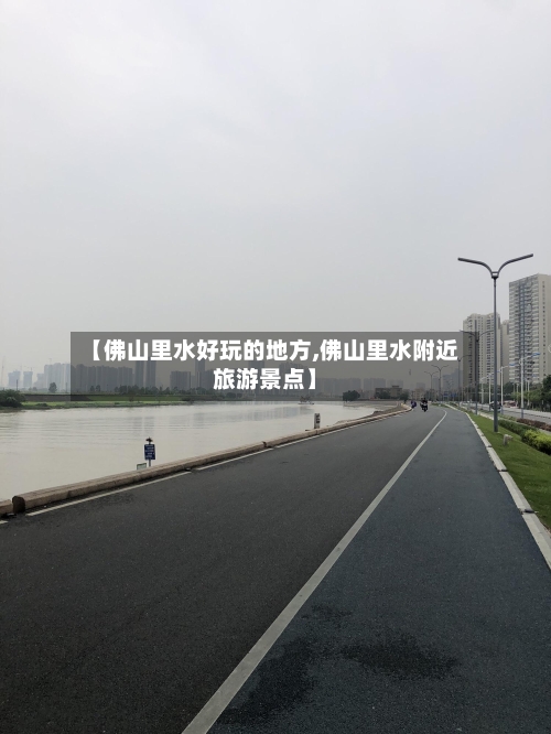 【佛山里水好玩的地方,佛山里水附近旅游景点】