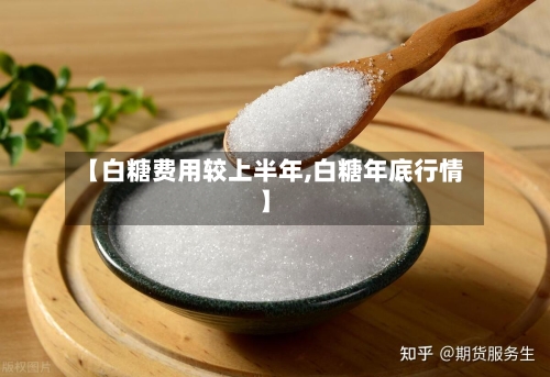 【白糖费用较上半年,白糖年底行情】-第1张图片
