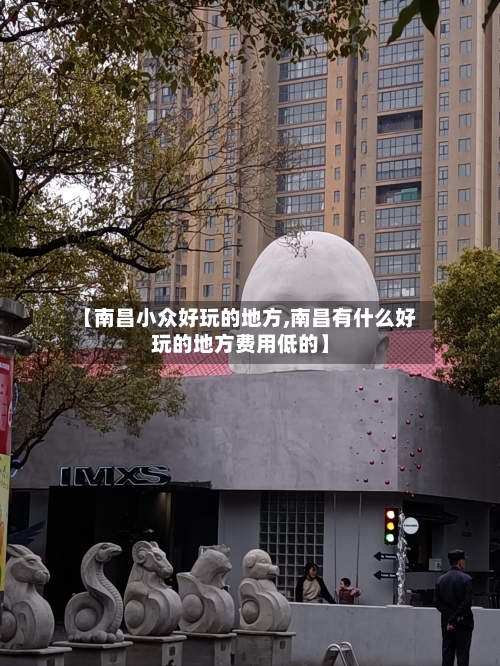【南昌小众好玩的地方,南昌有什么好玩的地方费用低的】-第3张图片