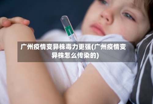 广州疫情变异株毒力更强(广州疫情变异株怎么传染的)