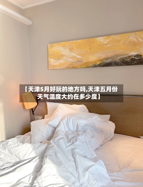 【天津5月好玩的地方吗,天津五月份天气温度大约在多少度】