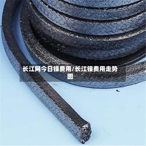 长江网今日镍费用/长江镍费用走势图