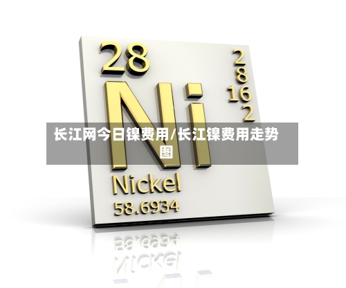 长江网今日镍费用/长江镍费用走势图-第2张图片