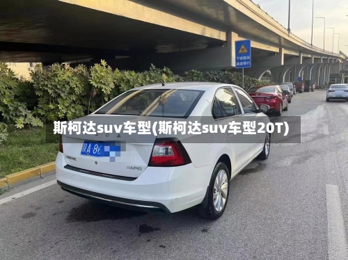 斯柯达suv车型(斯柯达suv车型20T)