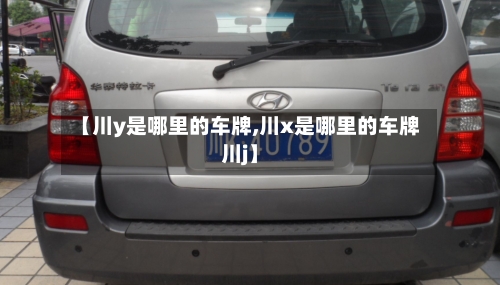 【川y是哪里的车牌,川x是哪里的车牌川j】