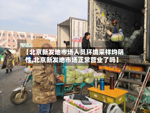 【北京新发地市场人员环境采样均阴性,北京新发地市场正常营业了吗】-第2张图片